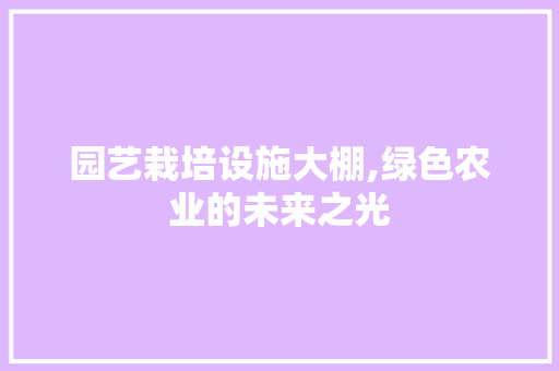 园艺栽培设施大棚,绿色农业的未来之光 无土育苗
