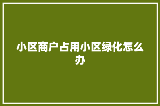小区商户占用小区绿化怎么办