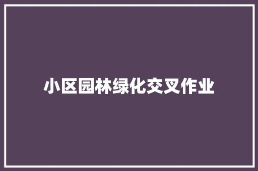 小区园林绿化交叉作业