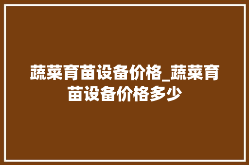 蔬菜育苗设备价格_蔬菜育苗设备价格多少