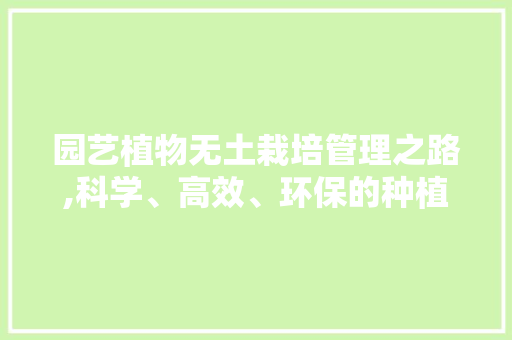 园艺植物无土栽培管理之路,科学、高效、环保的种植新趋势