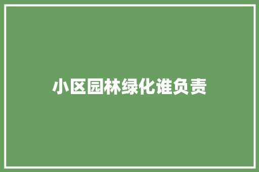 小区园林绿化谁负责