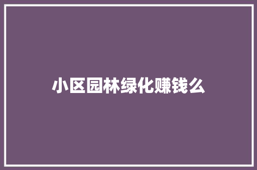 小区园林绿化赚钱么