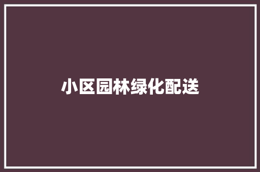 小区园林绿化配送