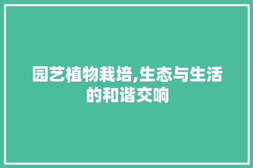 园艺植物栽培,生态与生活的和谐交响