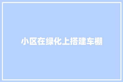 小区在绿化上搭建车棚