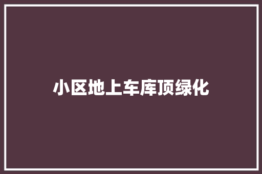 小区地上车库顶绿化