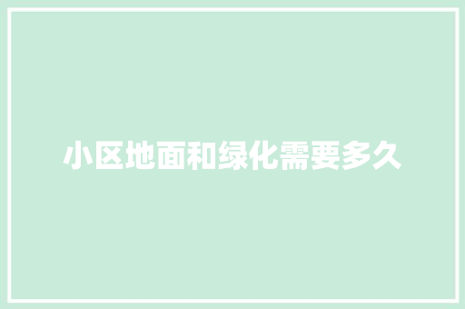 小区地面和绿化需要多久
