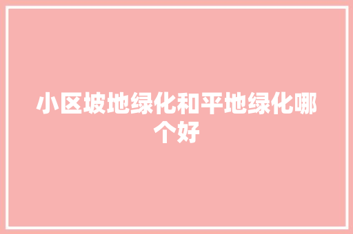小区坡地绿化和平地绿化哪个好