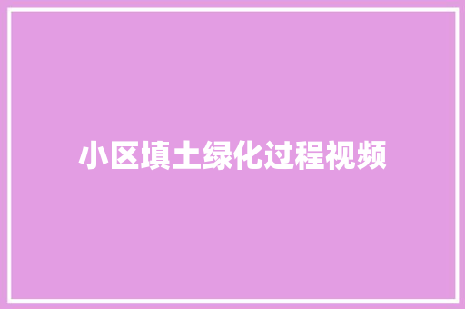小区填土绿化过程视频