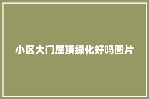 小区大门屋顶绿化好吗图片