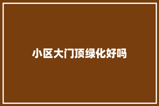 小区大门顶绿化好吗