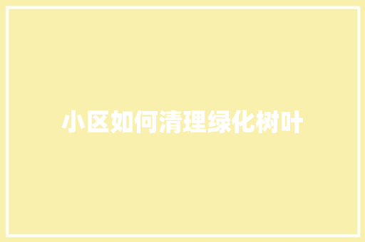 小区如何清理绿化树叶