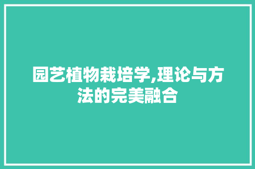 园艺植物栽培学,理论与方法的完美融合