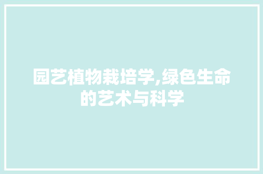 园艺植物栽培学,绿色生命的艺术与科学