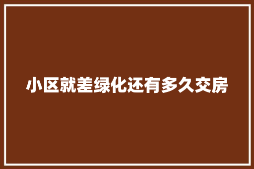 小区就差绿化还有多久交房