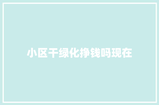 小区干绿化挣钱吗现在