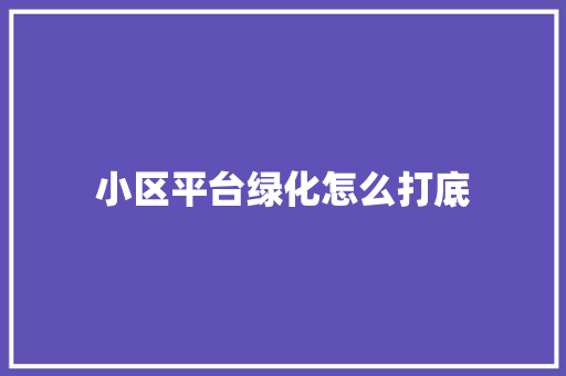 小区平台绿化怎么打底