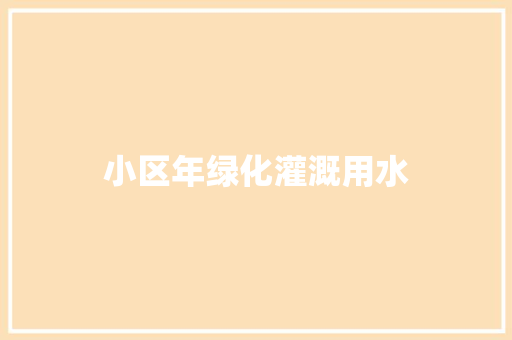 小区年绿化灌溉用水