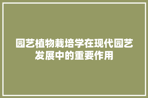 园艺植物栽培学在现代园艺发展中的重要作用