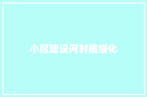 小区建设何时搞绿化
