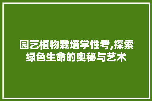 园艺植物栽培学性考,探索绿色生命的奥秘与艺术