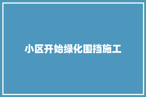 小区开始绿化围挡施工