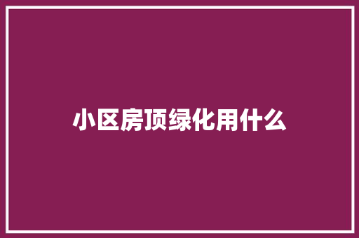 小区房顶绿化用什么