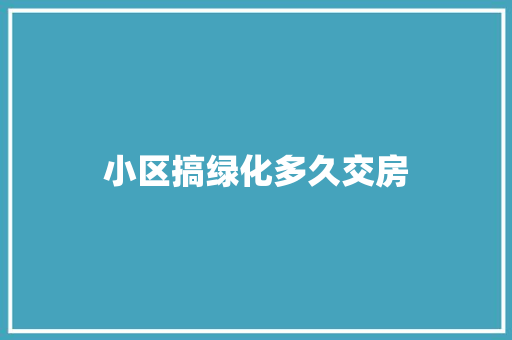小区搞绿化多久交房