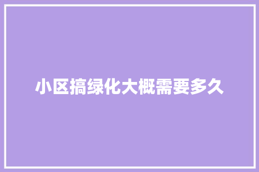 小区搞绿化大概需要多久