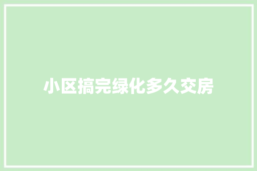 小区搞完绿化多久交房