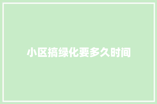 小区搞绿化要多久时间