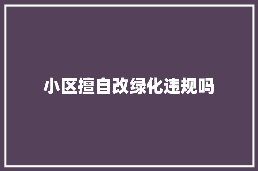 小区擅自改绿化违规吗