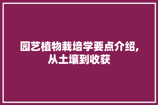 园艺植物栽培学要点介绍,从土壤到收获
