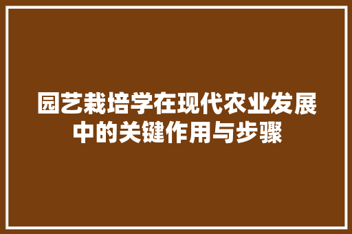 园艺栽培学在现代农业发展中的关键作用与步骤