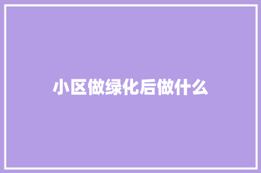 小区做绿化后做什么