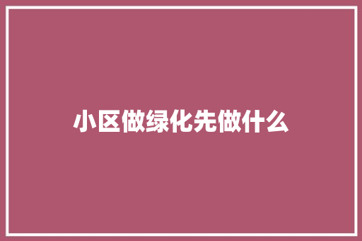 小区做绿化先做什么