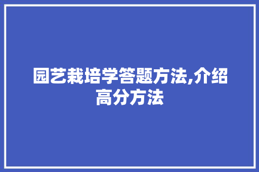 园艺栽培学答题方法,介绍高分方法
