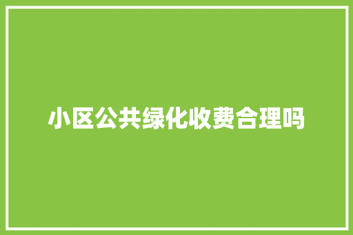 小区公共绿化收费合理吗