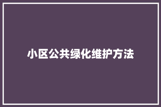 小区公共绿化维护方法