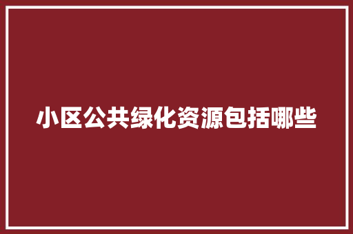 小区公共绿化资源包括哪些