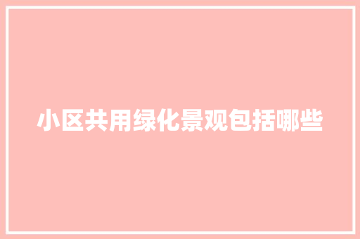 小区共用绿化景观包括哪些