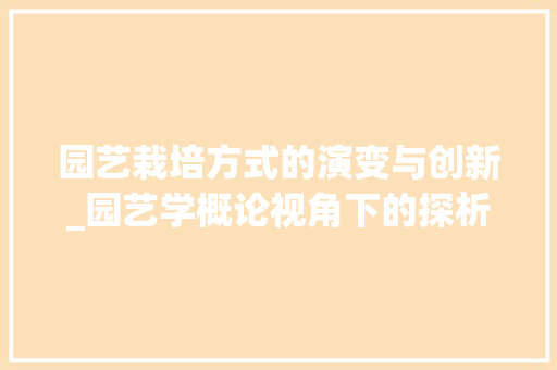 园艺栽培方式的演变与创新_园艺学概论视角下的探析