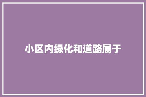 小区内绿化和道路属于