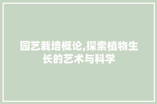 园艺栽培概论,探索植物生长的艺术与科学