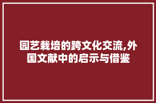 园艺栽培的跨文化交流,外国文献中的启示与借鉴