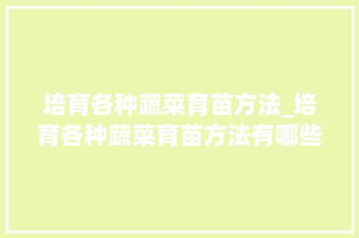 培育各种蔬菜育苗方法_培育各种蔬菜育苗方法有哪些