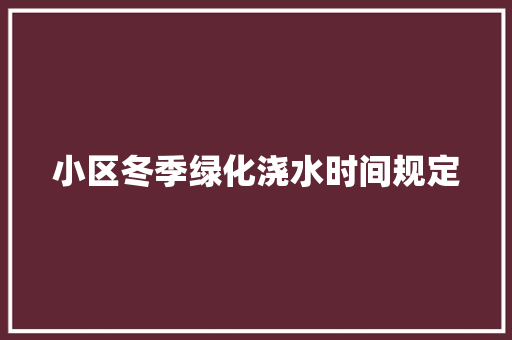 小区冬季绿化浇水时间规定