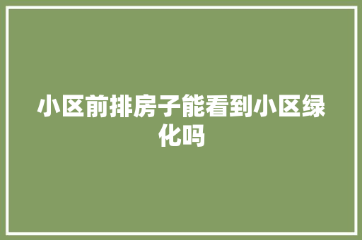 小区前排房子能看到小区绿化吗