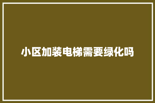小区加装电梯需要绿化吗